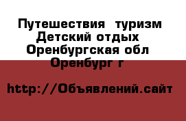 Путешествия, туризм Детский отдых. Оренбургская обл.,Оренбург г.